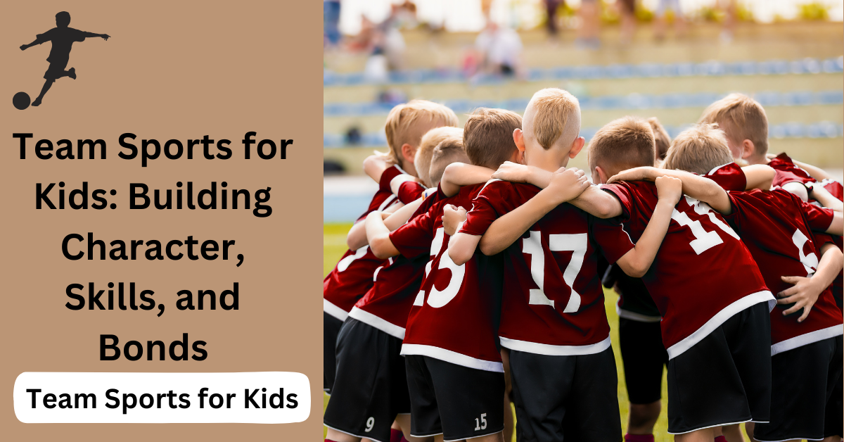 Team Sports for Kids: Building Character, Skills, and Bonds