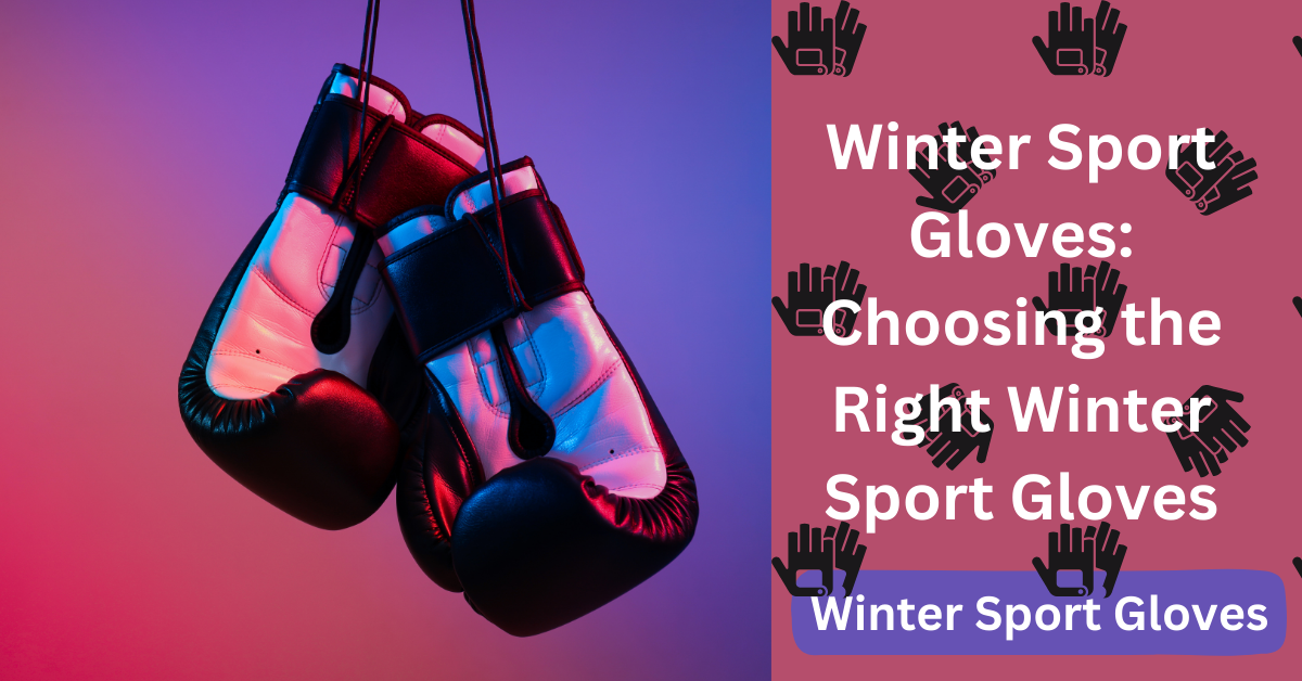 Winter Sport Gloves: Choosing the Right Winter Sport Gloves