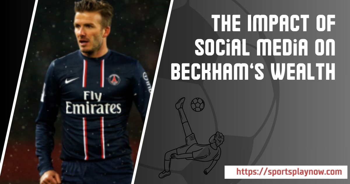 The Impact of Social Media on Beckham’s Wealth