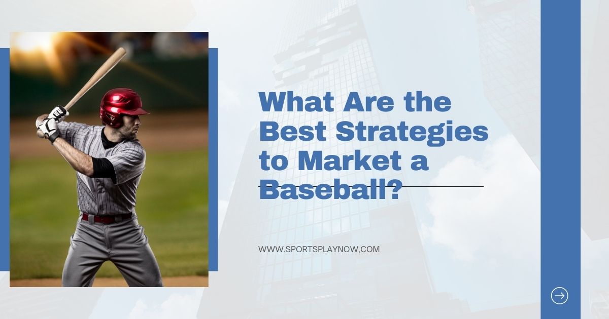 What Are the Best Strategies to Market a Baseball?: Boost Sales & Build a Strong Brand