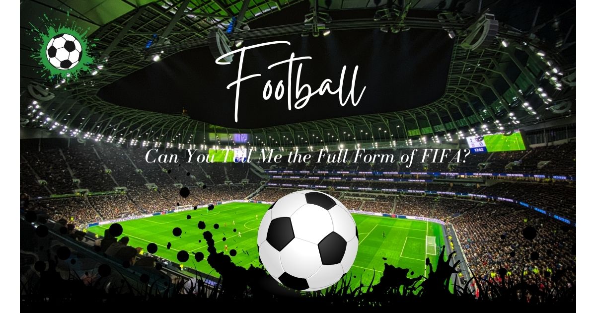 Can You Tell Me the Full Form of FIFA? | Discover What FIFA Stands For