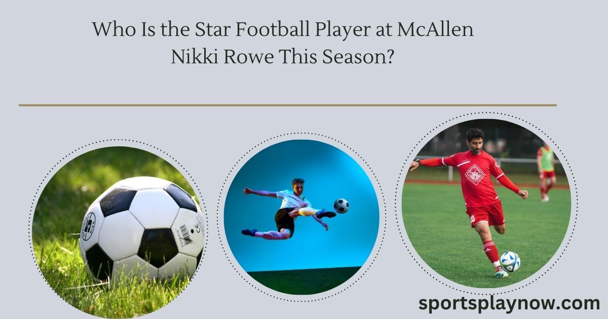 Who Is the Star Football Player at McAllen Nikki Rowe This Season?